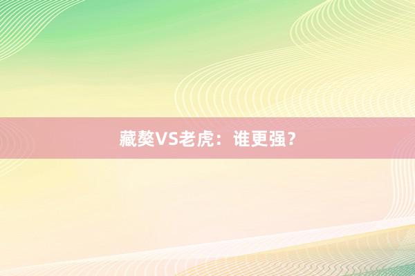 藏獒VS老虎：谁更强？