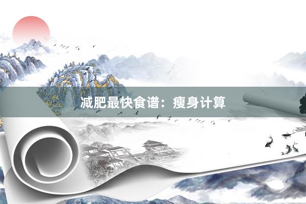 减肥最快食谱：瘦身计算